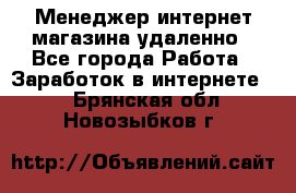 Менеджер интернет-магазина удаленно - Все города Работа » Заработок в интернете   . Брянская обл.,Новозыбков г.